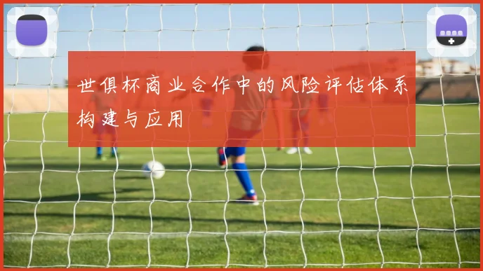 世俱杯商业合作中的风险评估体系构建与应用