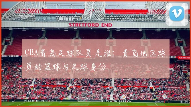 CBA青岛足球队员是谁：青岛地区球员的篮球与足球身份