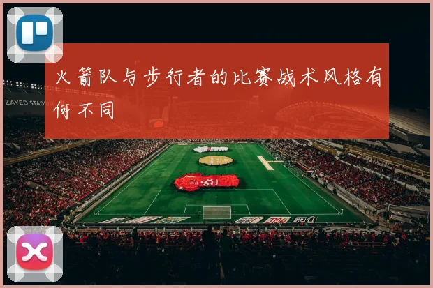 火箭队与步行者的比赛战术风格有何不同