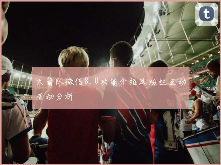 火箭队微信8.0功能介绍及粉丝互动活动分析