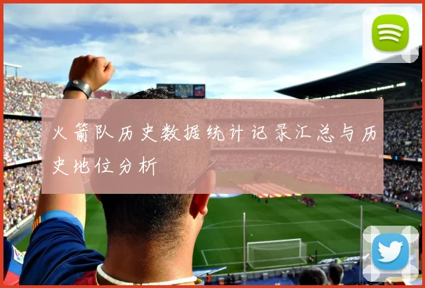 火箭队历史数据统计记录汇总与历史地位分析