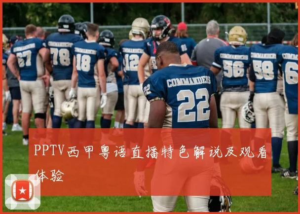 PPTV西甲粤语直播特色解说及观看体验