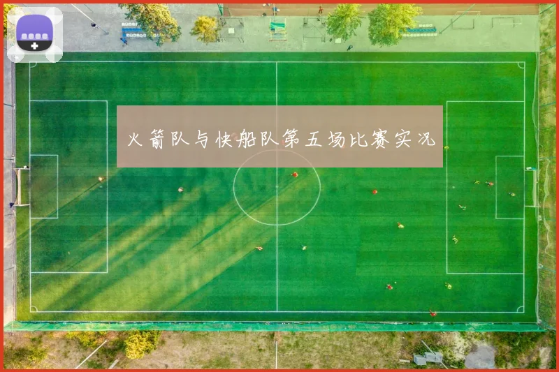 火箭队与快船队第五场比赛实况