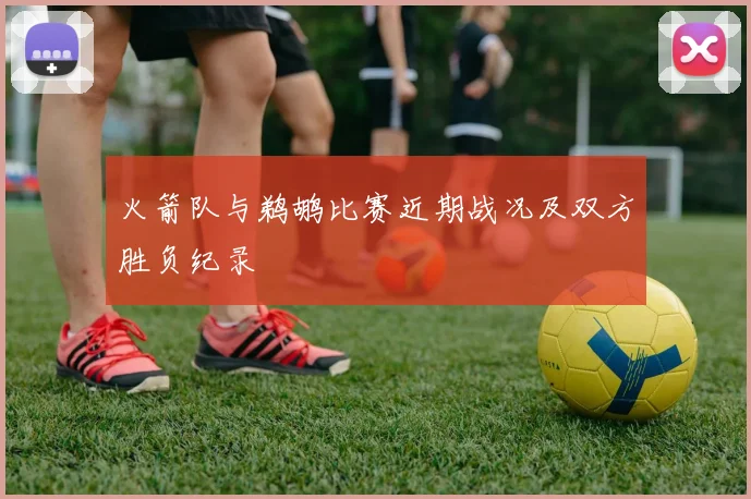 火箭队与鹈鹕比赛近期战况及双方胜负纪录