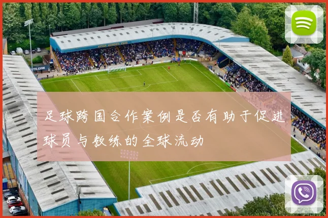 足球跨国合作案例是否有助于促进球员与教练的全球流动